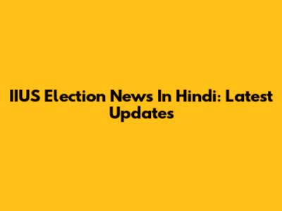 IIUS Election News In Hindi: Latest Updates