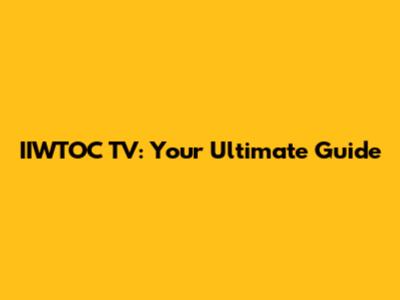 IIWTOC TV: Your Ultimate Guide