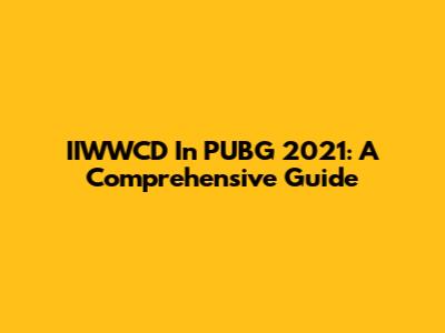 IIWWCD In PUBG 2021: A Comprehensive Guide