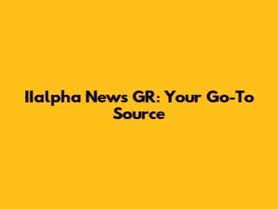 IIalpha News GR: Your Go-To Source