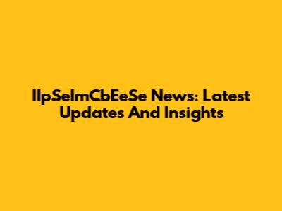 IIpSeImCbEeSe News: Latest Updates And Insights