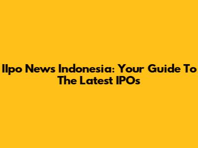 IIpo News Indonesia: Your Guide To The Latest IPOs