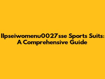 IIpseiwomenu0027sse Sports Suits: A Comprehensive Guide