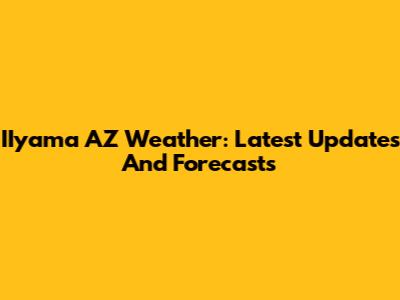 IIyama AZ Weather: Latest Updates And Forecasts