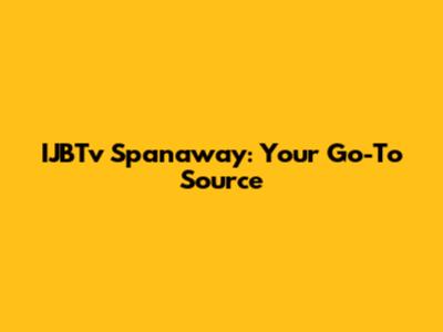 IJBTv Spanaway: Your Go-To Source