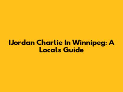IJordan Charlie In Winnipeg: A Local's Guide