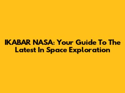 IKABAR NASA: Your Guide To The Latest In Space Exploration