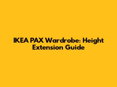 IKEA PAX Wardrobe: Height Extension Guide