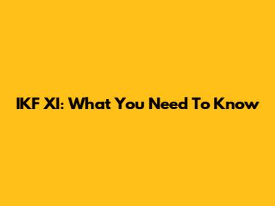 IKF XI: What You Need To Know