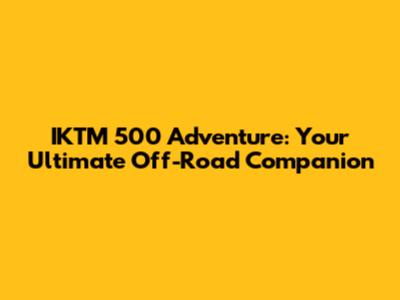 IKTM 500 Adventure: Your Ultimate Off-Road Companion