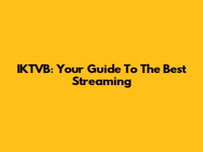 IKTVB: Your Guide To The Best Streaming