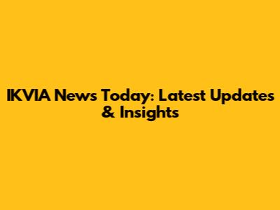IKVIA News Today: Latest Updates & Insights