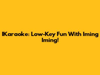 IKaraoke: Low-Key Fun With Iming Iming!