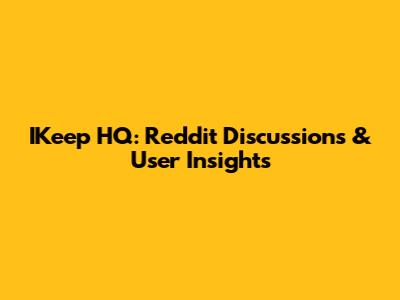 IKeep HQ: Reddit Discussions & User Insights
