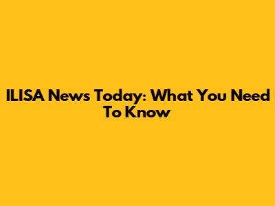 ILISA News Today: What You Need To Know