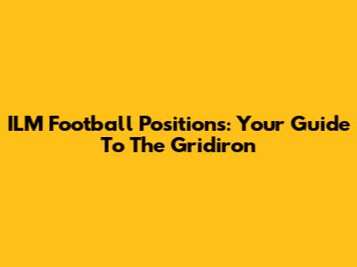 ILM Football Positions: Your Guide To The Gridiron