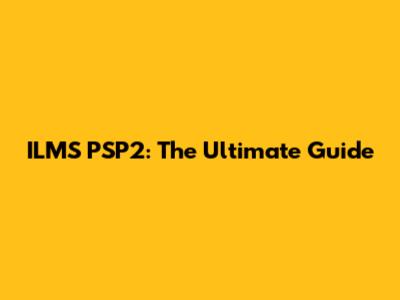 ILMS PSP2: The Ultimate Guide