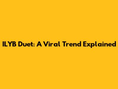 ILYB Duet: A Viral Trend Explained