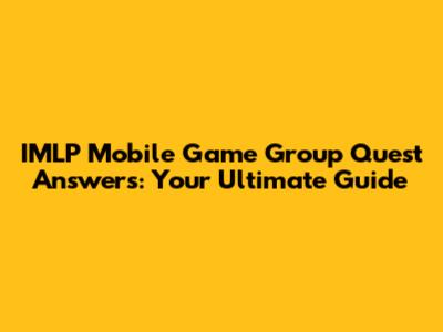 IMLP Mobile Game Group Quest Answers: Your Ultimate Guide