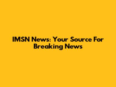 IMSN News: Your Source For Breaking News