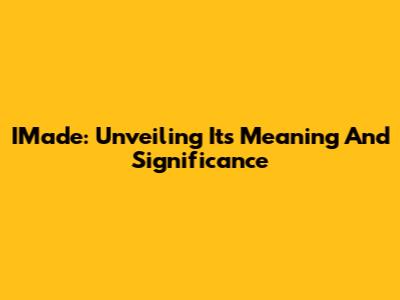 IMade: Unveiling Its Meaning And Significance