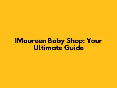 IMaureen Baby Shop: Your Ultimate Guide