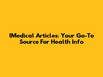 IMedical Articles: Your Go-To Source For Health Info