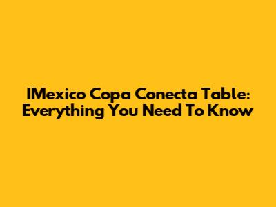 IMexico Copa Conecta Table: Everything You Need To Know