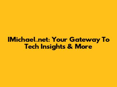 IMichael.net: Your Gateway To Tech Insights & More