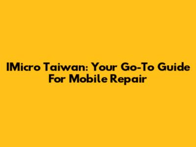 IMicro Taiwan: Your Go-To Guide For Mobile Repair