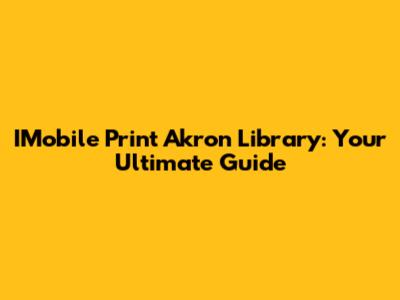 IMobile Print Akron Library: Your Ultimate Guide