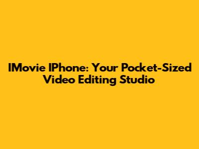 IMovie IPhone: Your Pocket-Sized Video Editing Studio