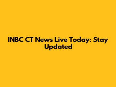 INBC CT News Live Today: Stay Updated
