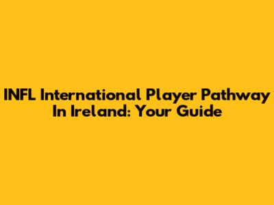 INFL International Player Pathway In Ireland: Your Guide