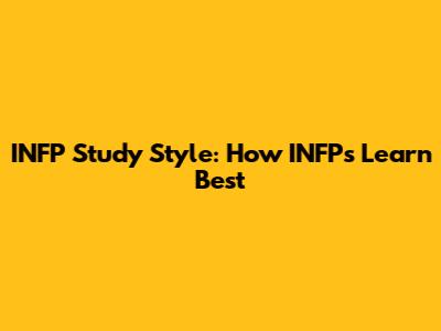 INFP Study Style: How INFPs Learn Best