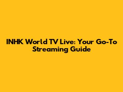 INHK World TV Live: Your Go-To Streaming Guide