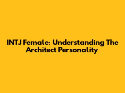 INTJ Female: Understanding The Architect Personality