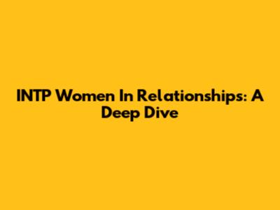 INTP Women In Relationships: A Deep Dive