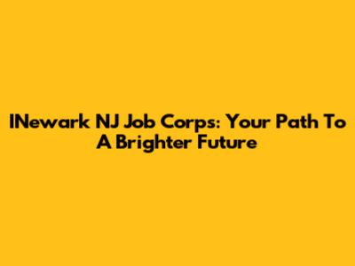 INewark NJ Job Corps: Your Path To A Brighter Future