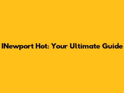 INewport Hot: Your Ultimate Guide