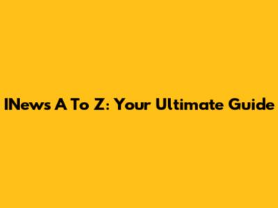 INews A To Z: Your Ultimate Guide