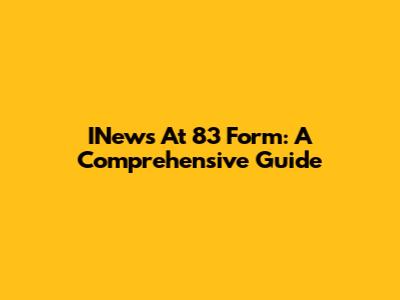 INews At 83 Form: A Comprehensive Guide