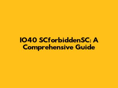 IO40 SCforbiddenSC: A Comprehensive Guide