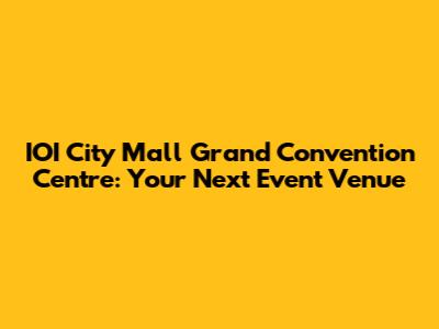IOI City Mall Grand Convention Centre: Your Next Event Venue