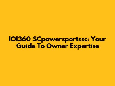 IOI360 SCpowersportssc: Your Guide To Owner Expertise