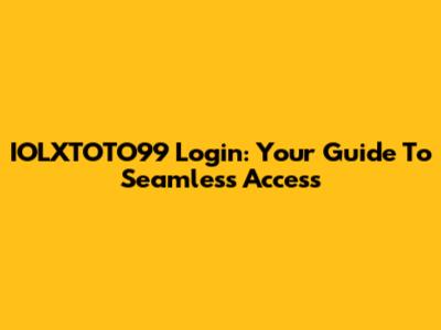 IOLXTOTO99 Login: Your Guide To Seamless Access