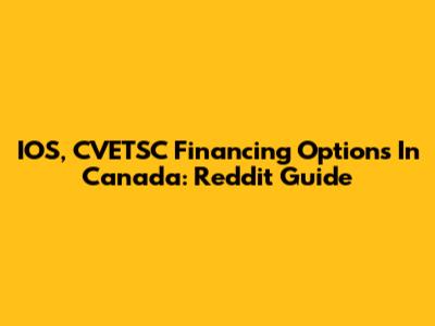 IOS, CVETSC Financing Options In Canada: Reddit Guide