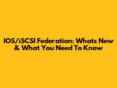 IOS/iSCSI Federation: What's New & What You Need To Know