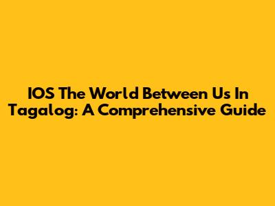 IOS 'The World Between Us' In Tagalog: A Comprehensive Guide