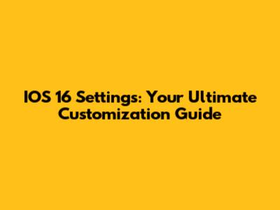 IOS 16 Settings: Your Ultimate Customization Guide